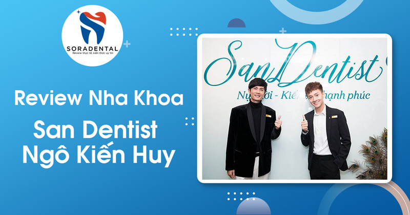 Read more about the article Review Nha khoa San Dentist (Ngô Kiến Huy): Chất lượng có tương xứng với danh tiếng?